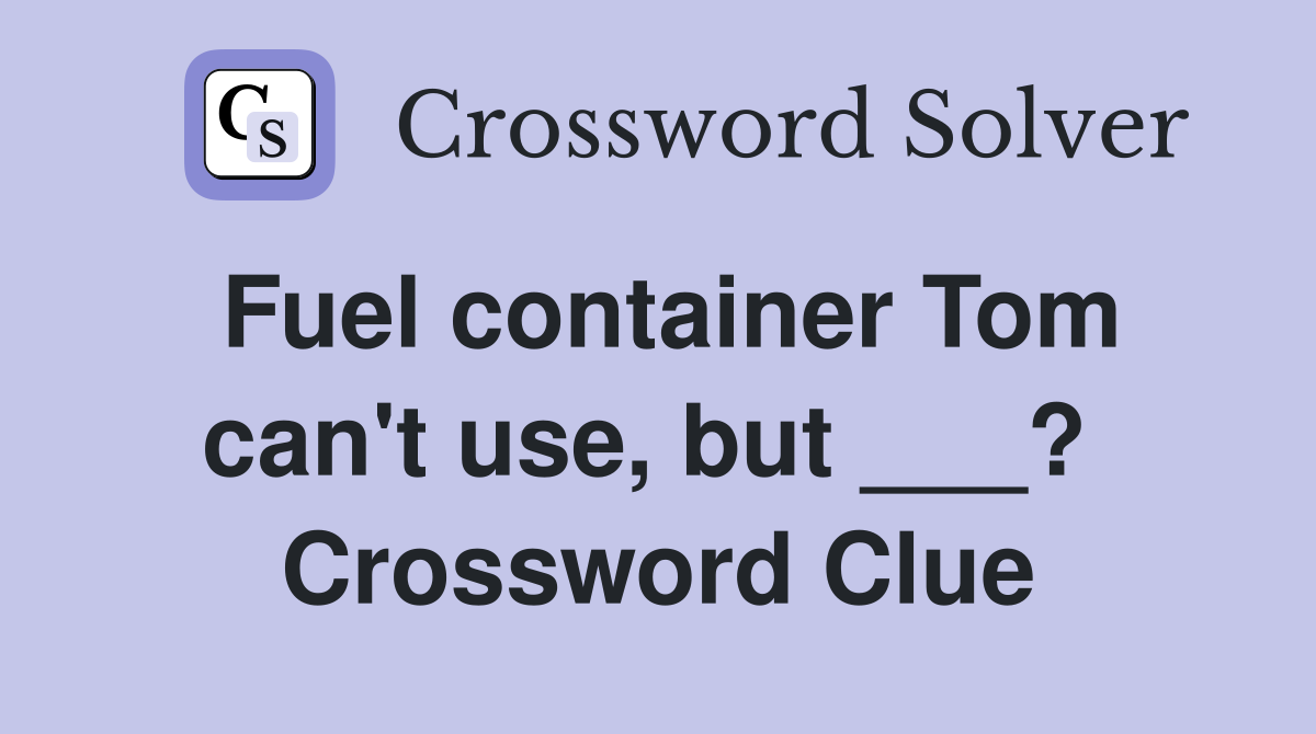 Fuel container Tom can't use, but ___?  Crossword Clue