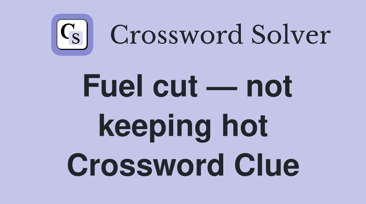 Fuel cut — not keeping hot Crossword Clue