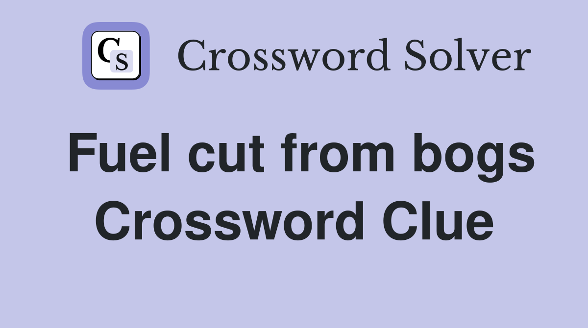 Fuel cut from bogs Crossword Clue