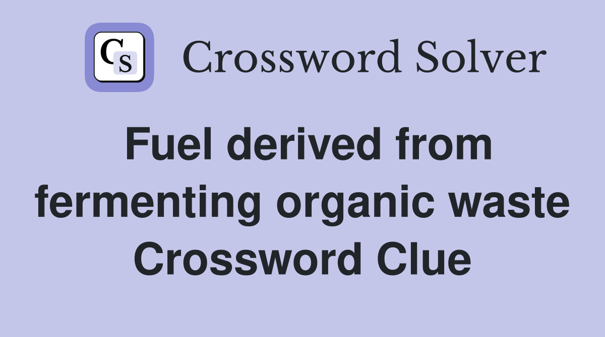 Fuel derived from fermenting organic waste Crossword Clue