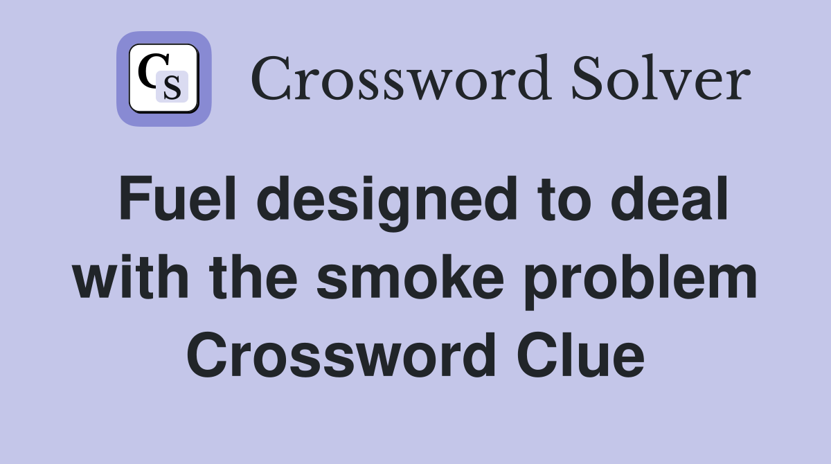 Fuel designed to deal with the smoke problem Crossword Clue