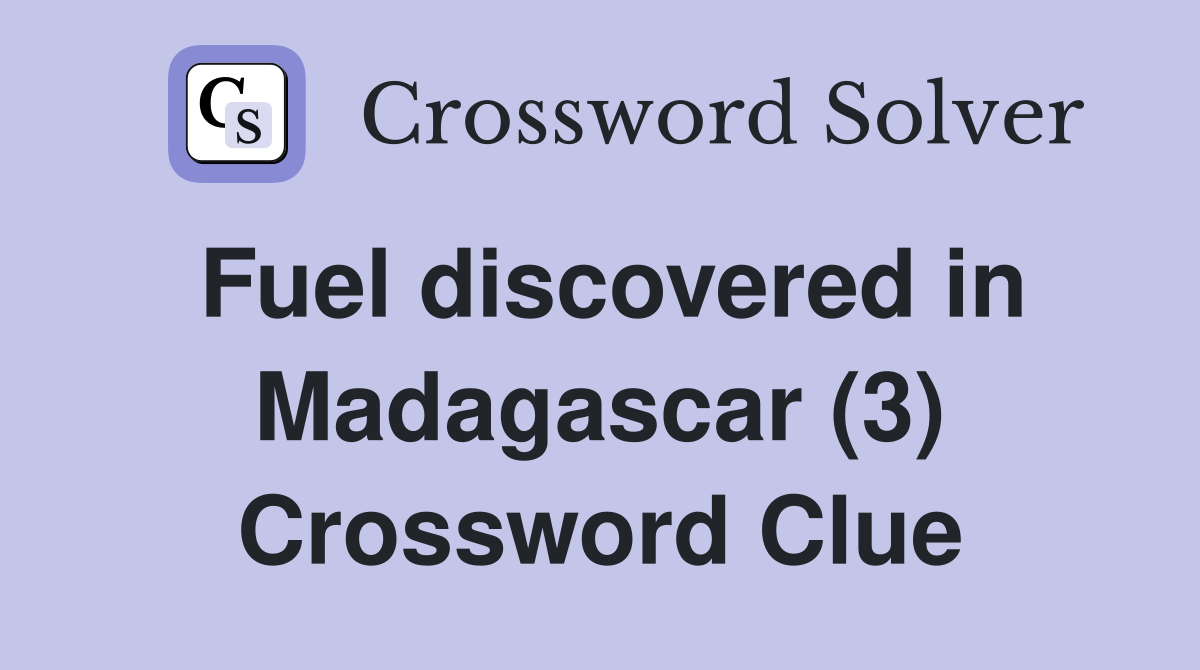 Fuel discovered in Madagascar (3) Crossword Clue