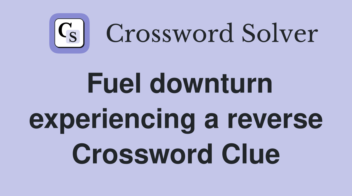 Fuel downturn experiencing a reverse Crossword Clue