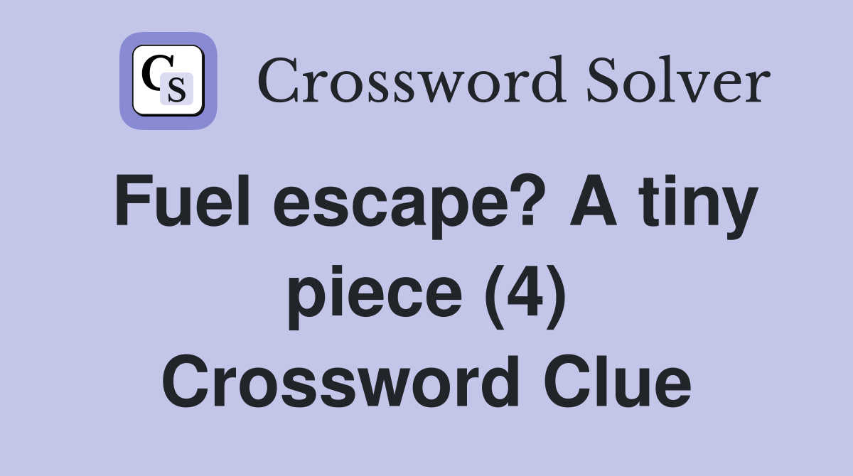 Fuel escape? A tiny piece (4) Crossword Clue