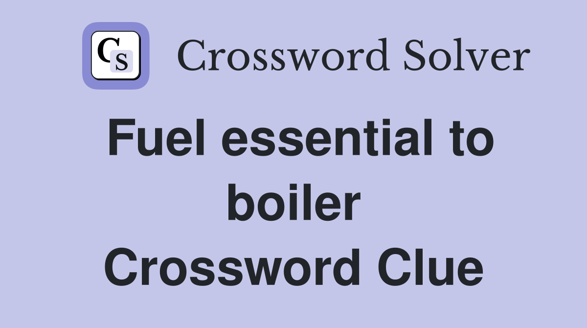 Fuel essential to boiler Crossword Clue