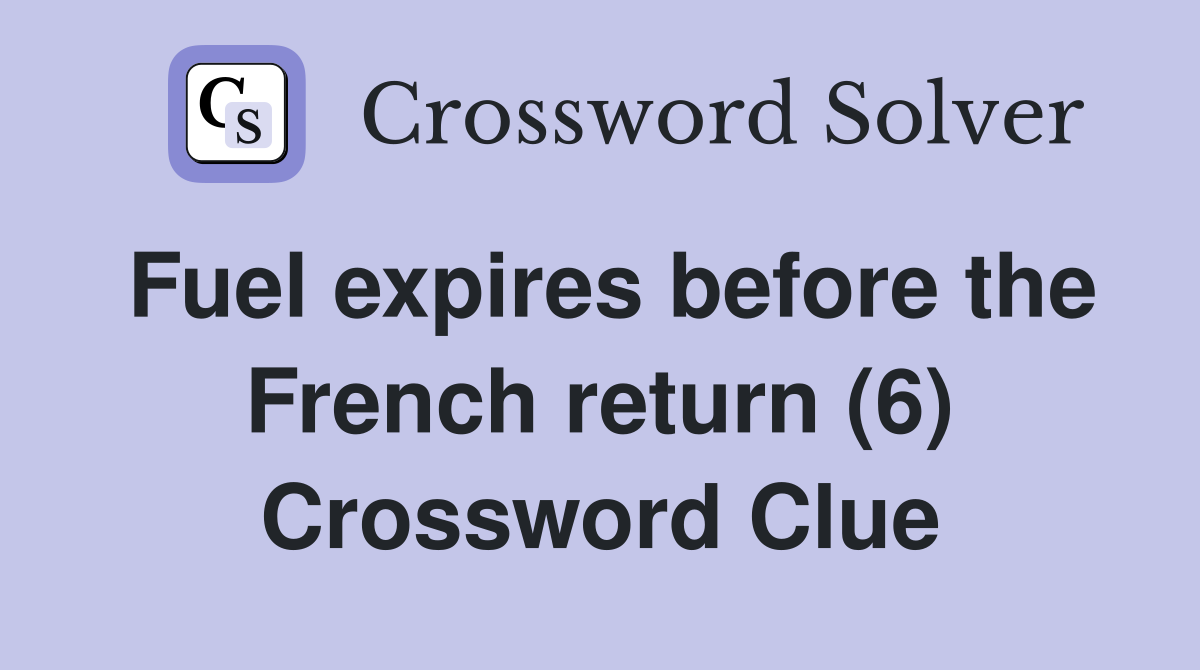 Fuel expires before the French return (6) Crossword Clue