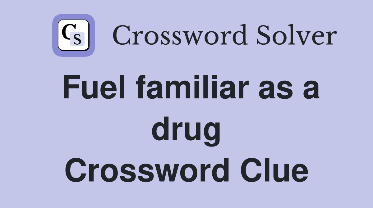 Fuel familiar as a drug Crossword Clue
