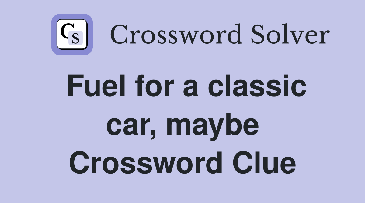Fuel for a classic car, maybe Crossword Clue