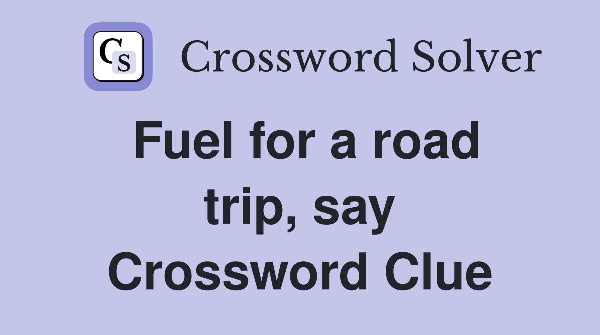 Fuel for a road trip, say Crossword Clue