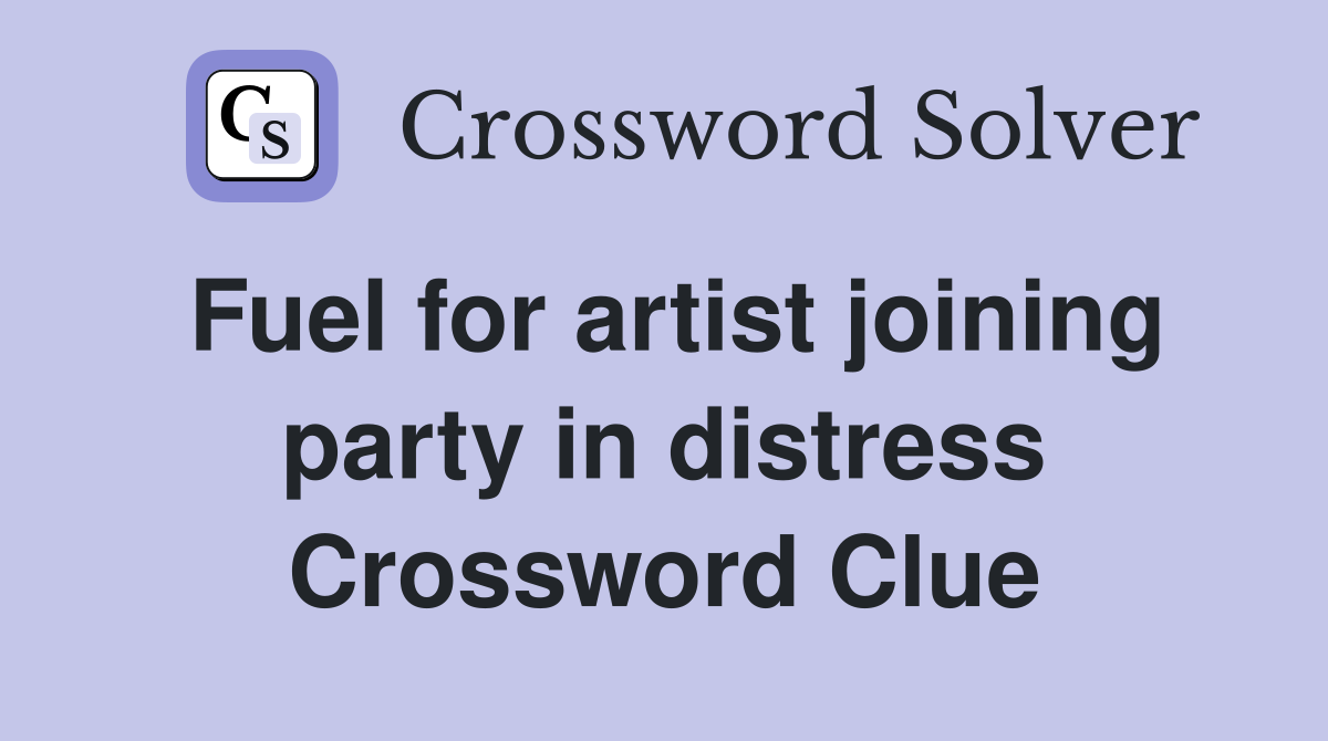 Fuel for artist joining party in distress Crossword Clue