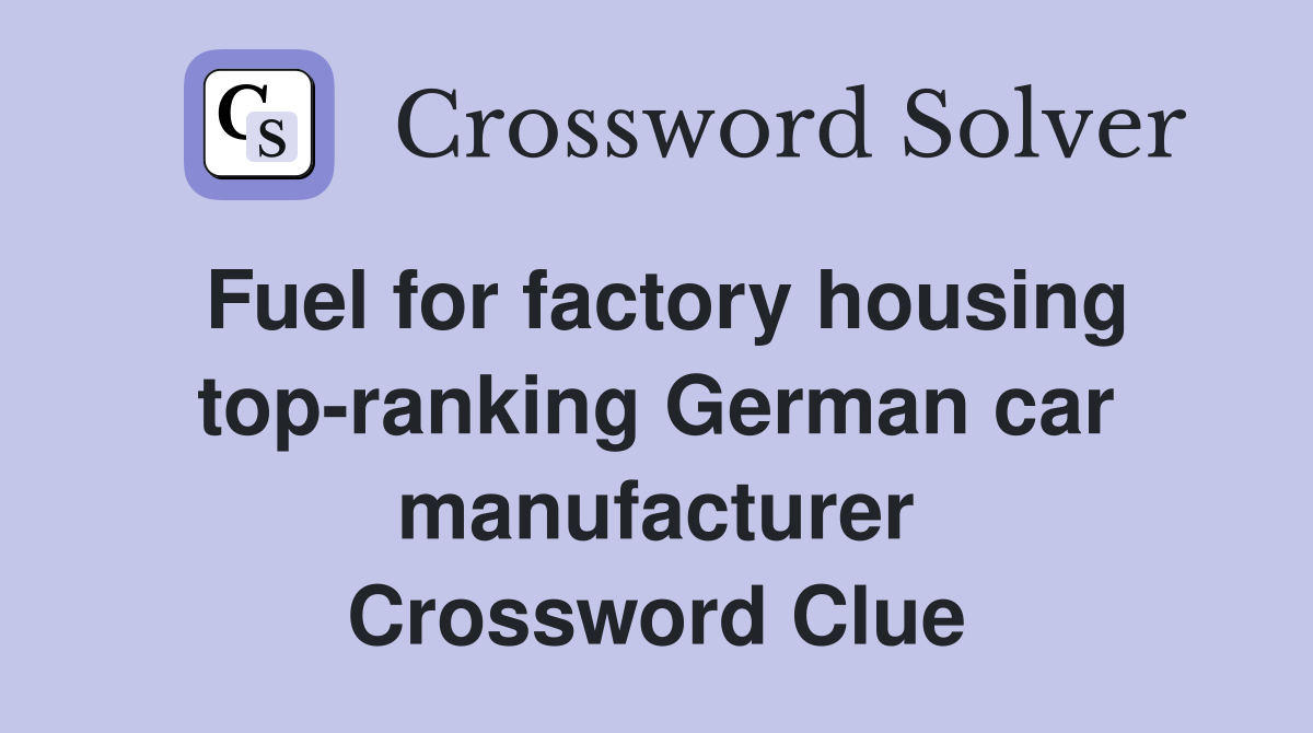 Fuel for factory housing top-ranking German car manufacturer Crossword Clue