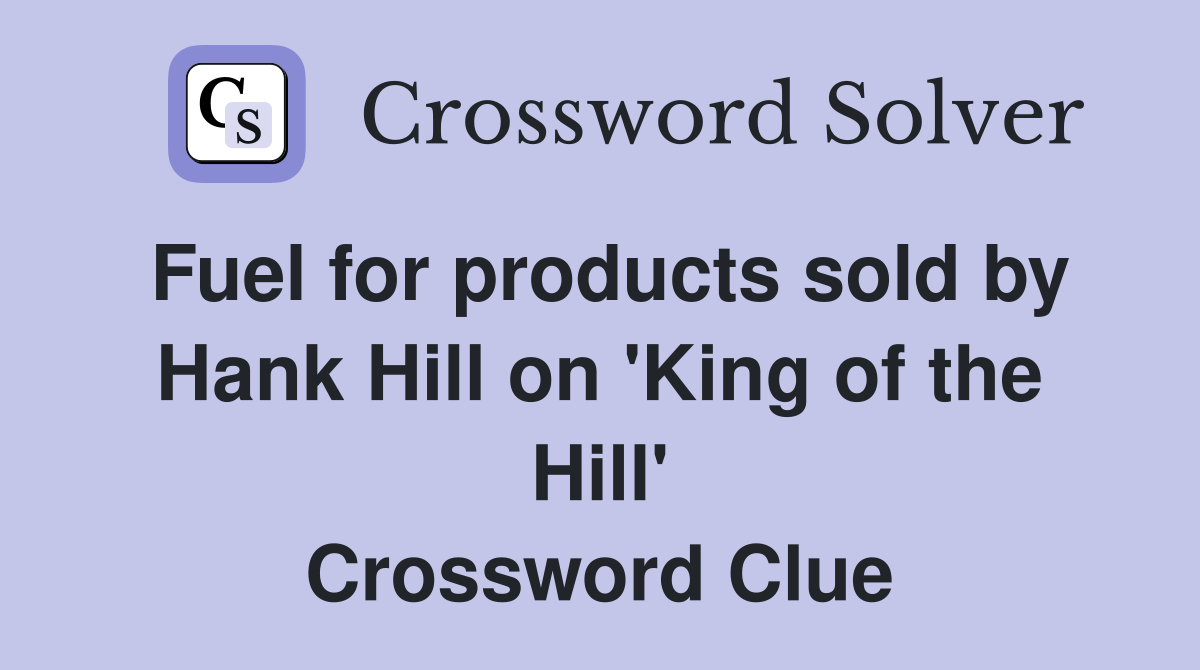 Fuel for products sold by Hank Hill on 'King of the Hill' Crossword Clue