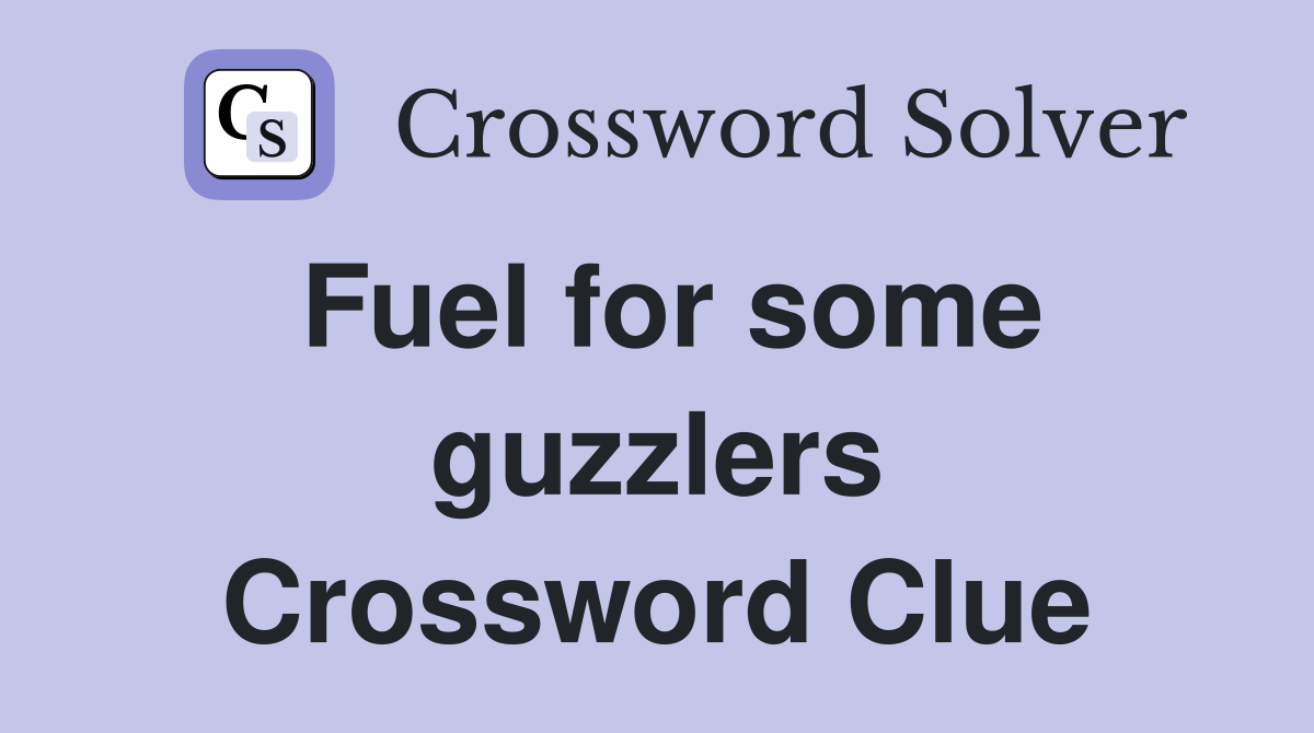 Fuel for some guzzlers Crossword Clue