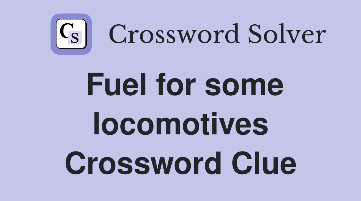Fuel for some locomotives Crossword Clue