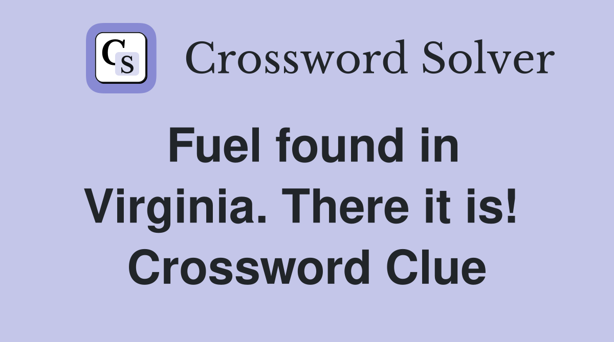 Fuel found in Virginia. There it is!  Crossword Clue