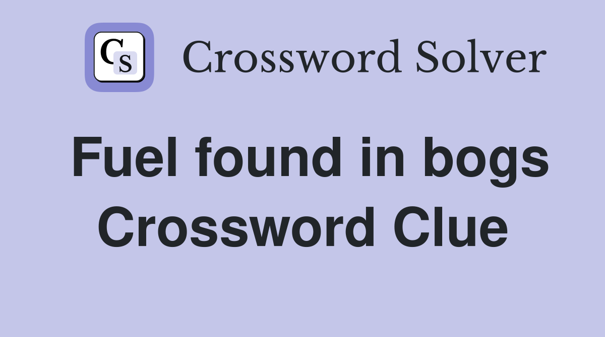Fuel found in bogs Crossword Clue