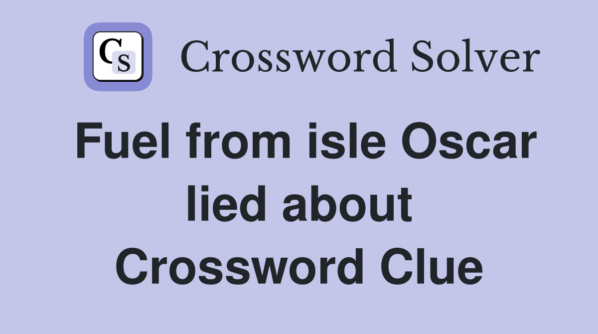 Fuel from isle Oscar lied about Crossword Clue