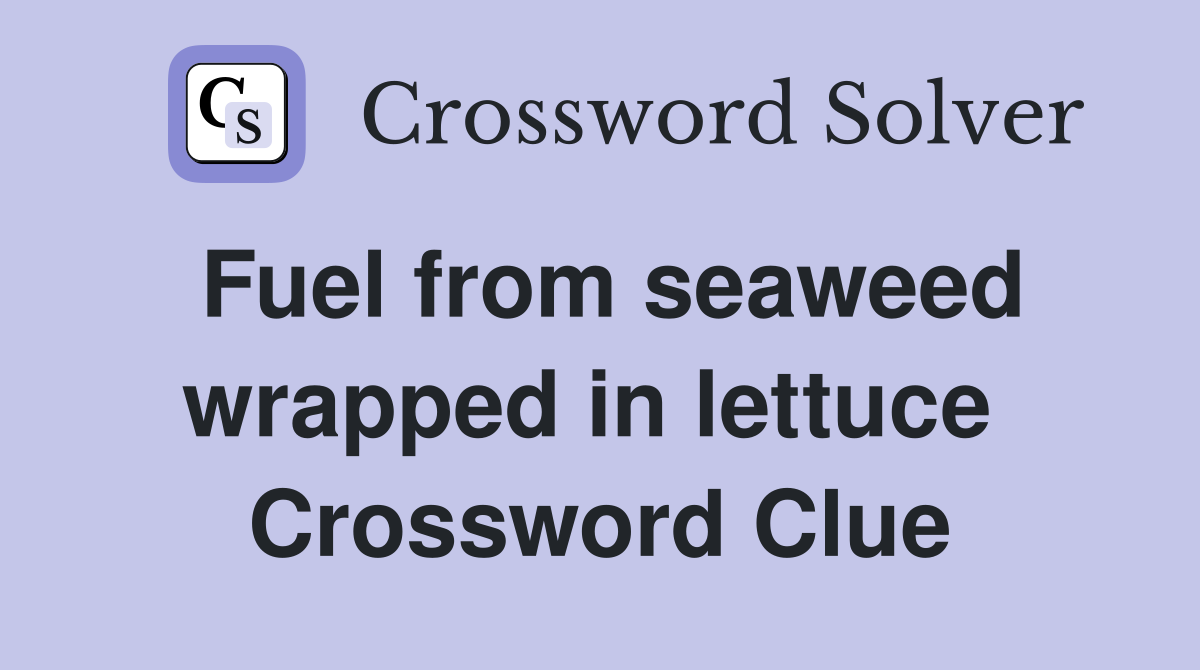 Fuel from seaweed wrapped in lettuce  Crossword Clue