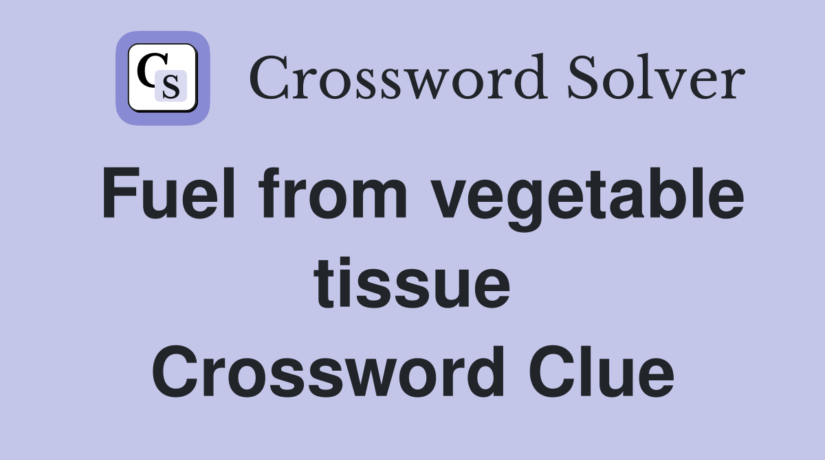 Fuel from vegetable tissue Crossword Clue