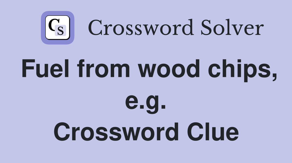 Fuel from wood chips, e.g. Crossword Clue