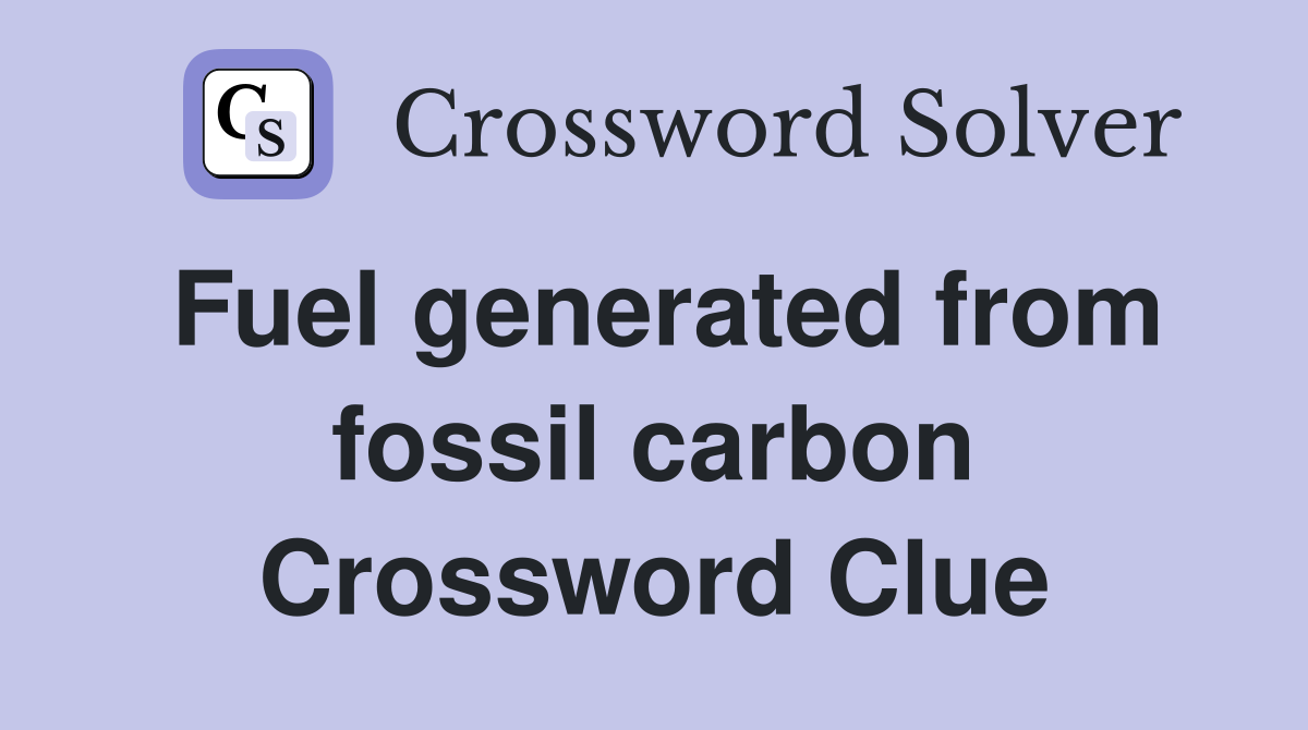 Fuel generated from fossil carbon Crossword Clue