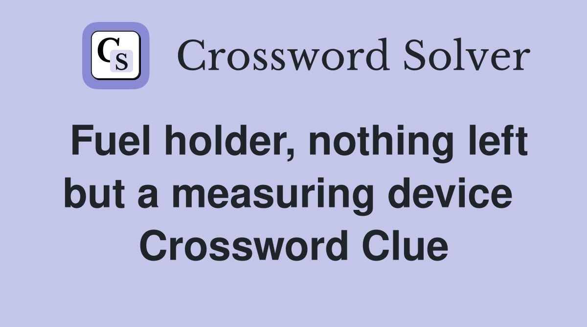 Fuel holder, nothing left but a measuring device  Crossword Clue
