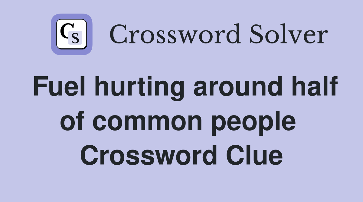 Fuel hurting around half of common people  Crossword Clue