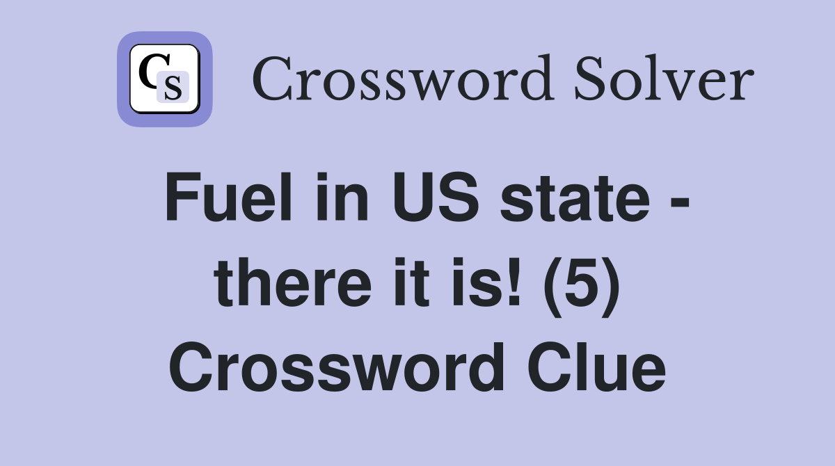 Fuel in US state - there it is! (5) Crossword Clue