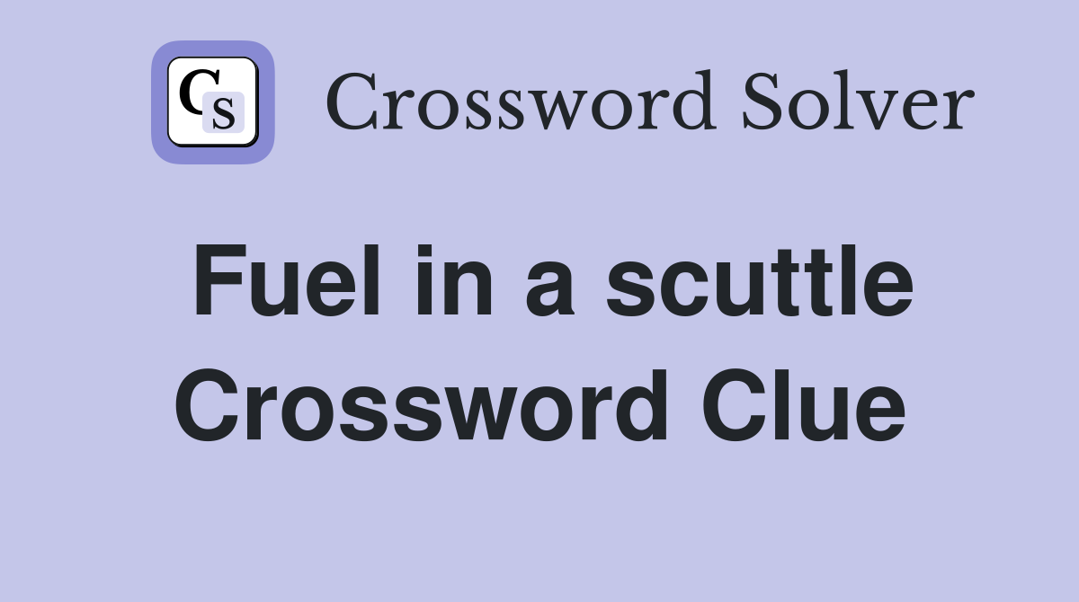 Fuel in a scuttle Crossword Clue
