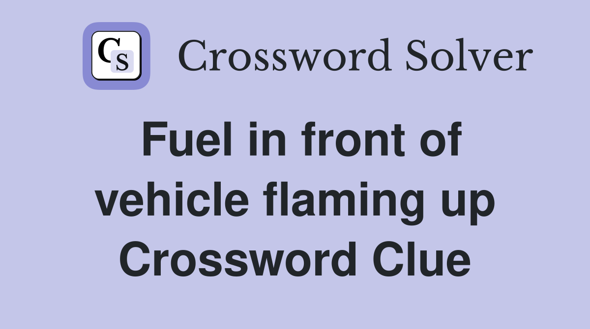 Fuel in front of vehicle flaming up Crossword Clue
