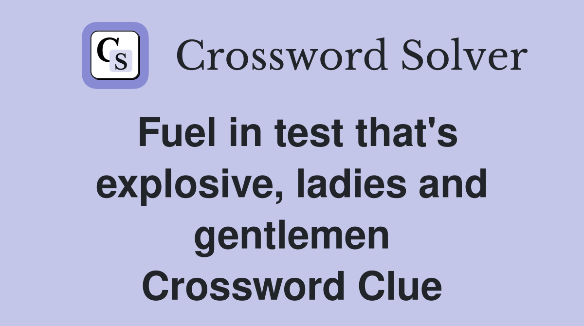 Fuel in test that's explosive, ladies and gentlemen Crossword Clue