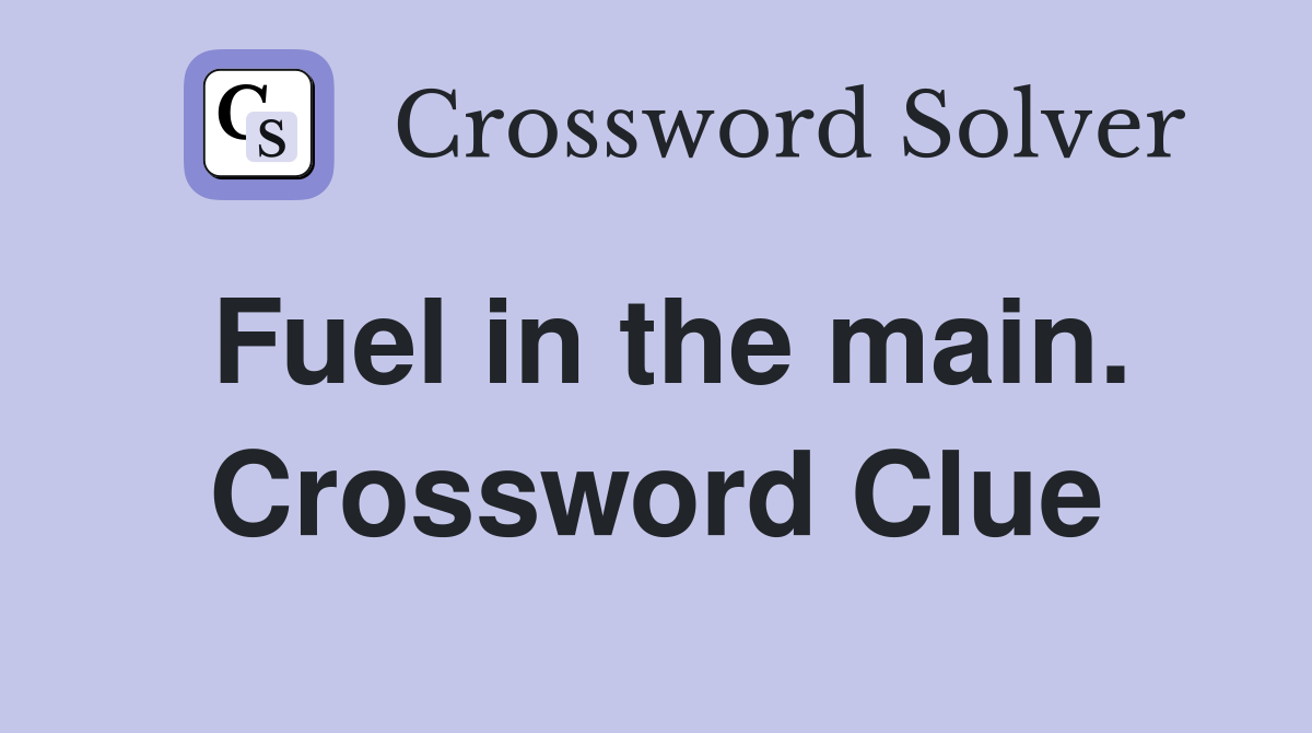 Fuel in the main. Crossword Clue