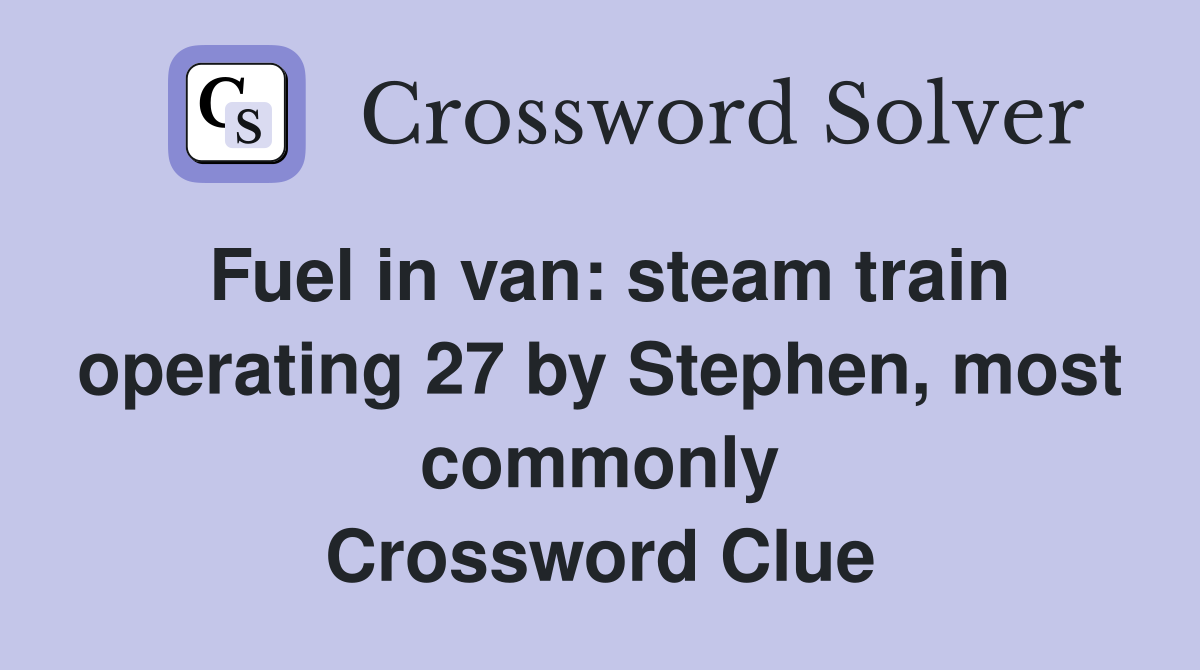 Fuel in van: steam train operating 27 by Stephen, most commonly Crossword Clue