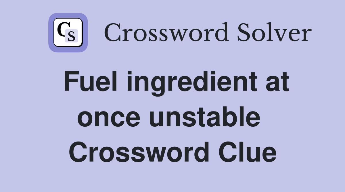 Fuel ingredient at once unstable  Crossword Clue