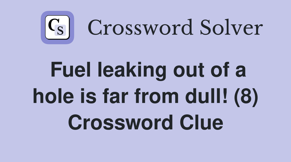 Fuel leaking out of a hole is far from dull! (8) Crossword Clue