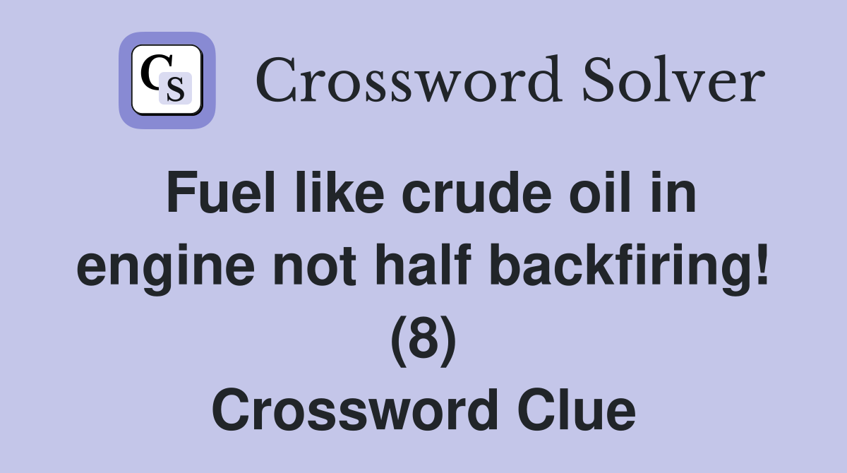 Fuel like crude oil in engine not half backfiring! (8) Crossword Clue