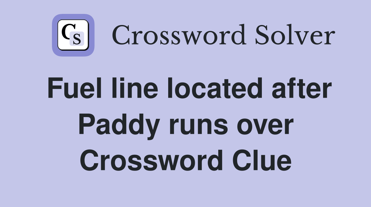 Fuel line located after Paddy runs over Crossword Clue