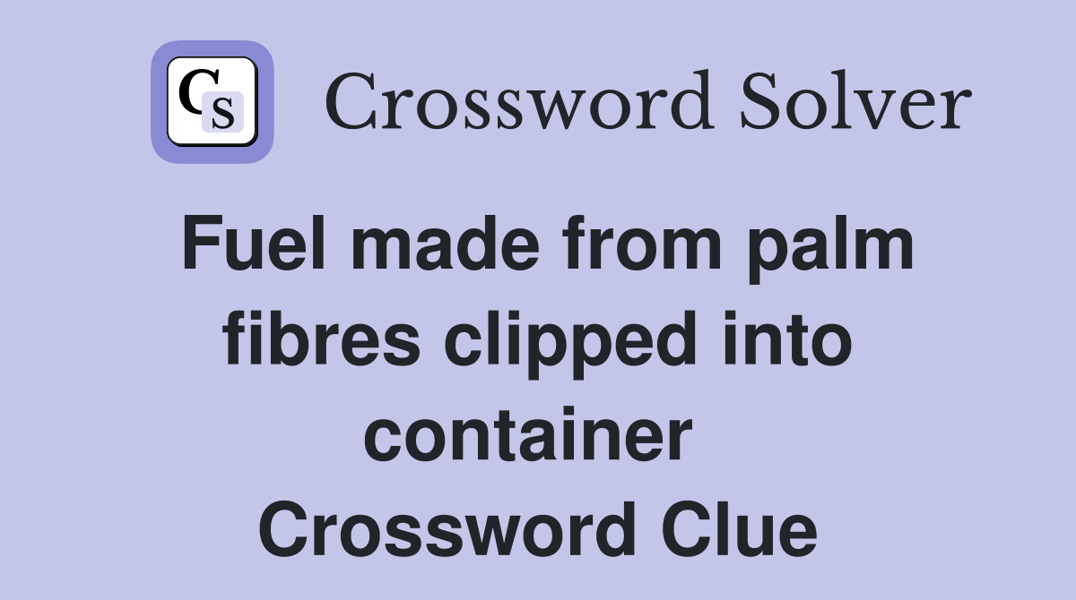 Fuel made from palm fibres clipped into container  Crossword Clue