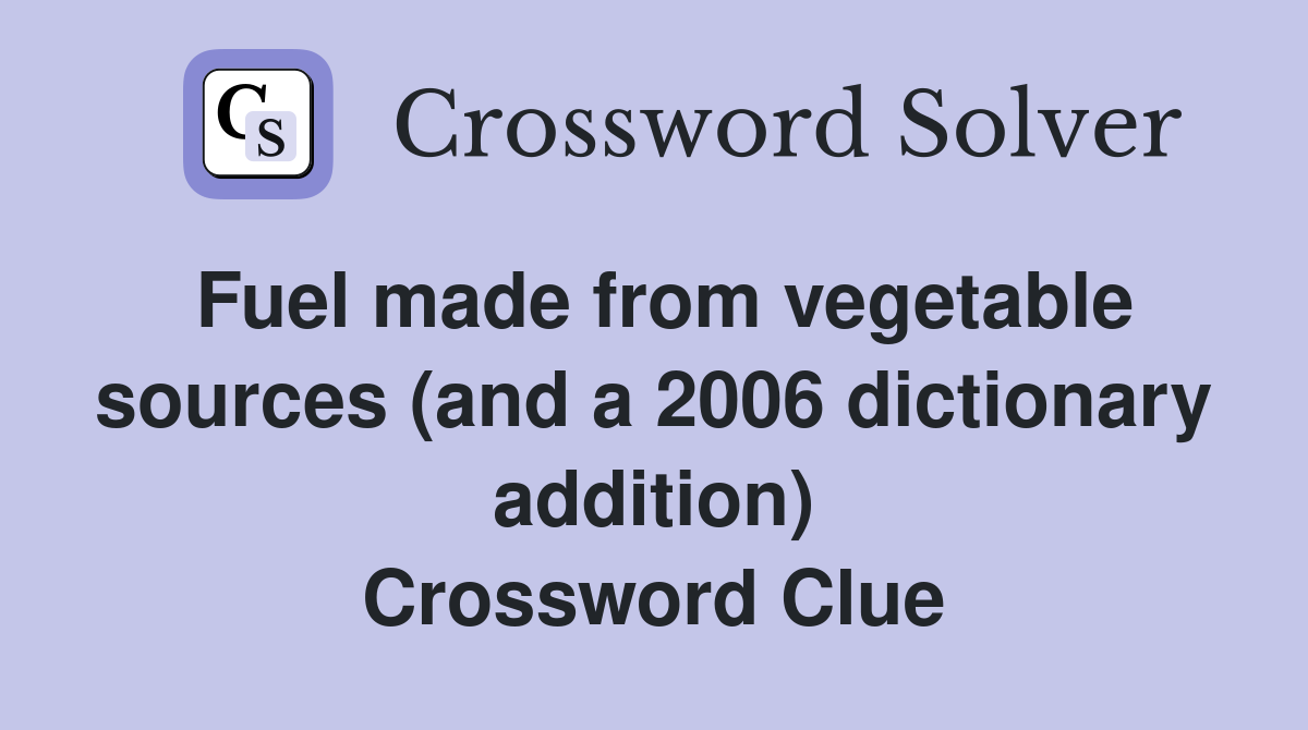 Fuel made from vegetable sources (and a 2006 dictionary addition) Crossword Clue