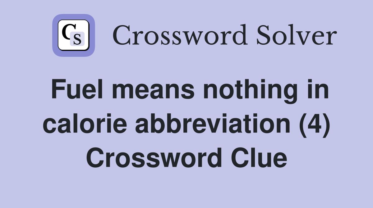 Fuel means nothing in calorie abbreviation (4) Crossword Clue