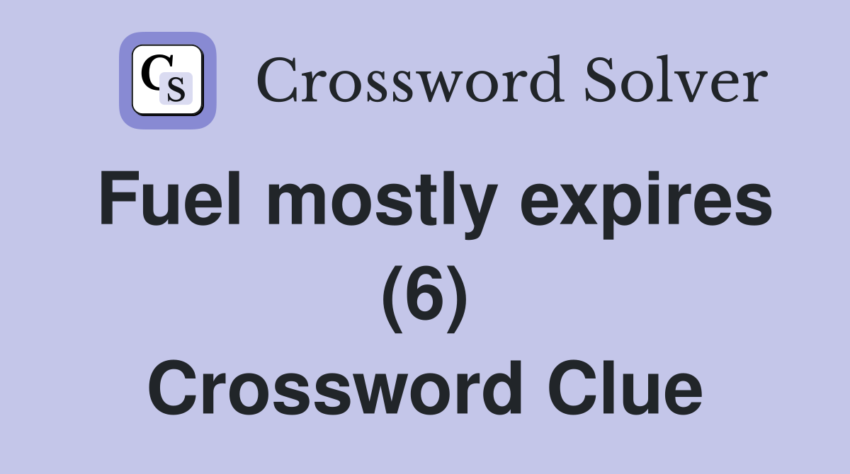 Fuel mostly expires (6) Crossword Clue