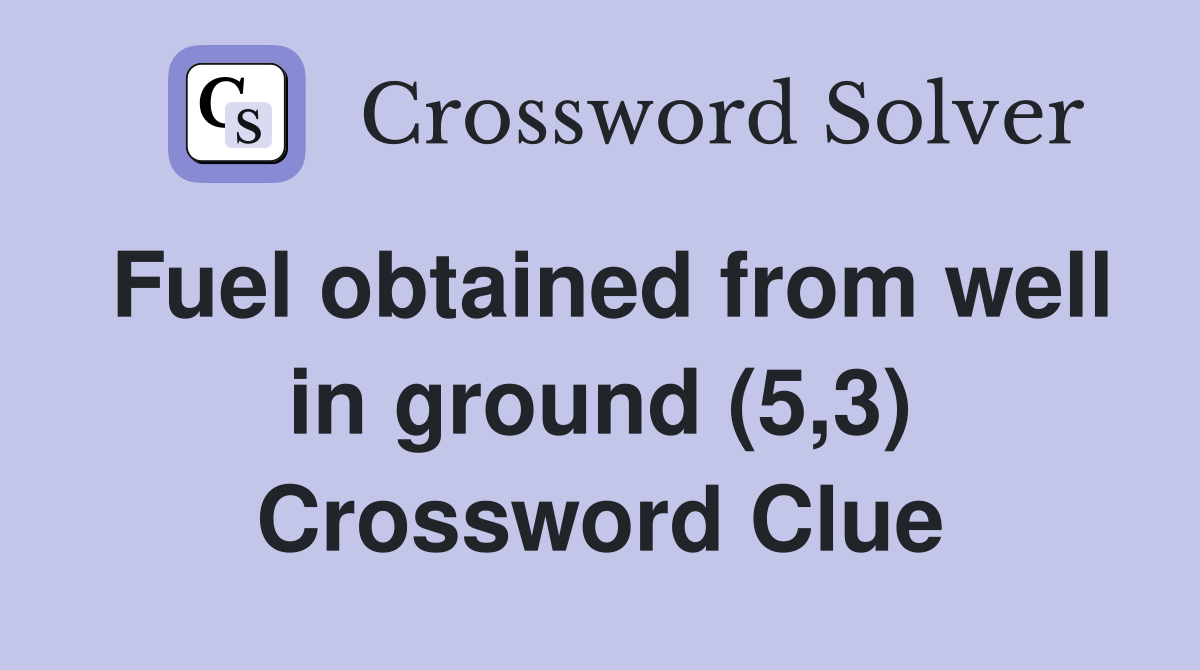 Fuel obtained from well in ground (5,3) Crossword Clue