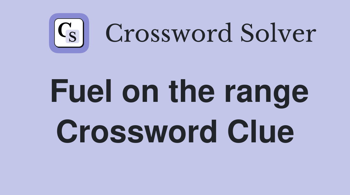 Fuel on the range Crossword Clue