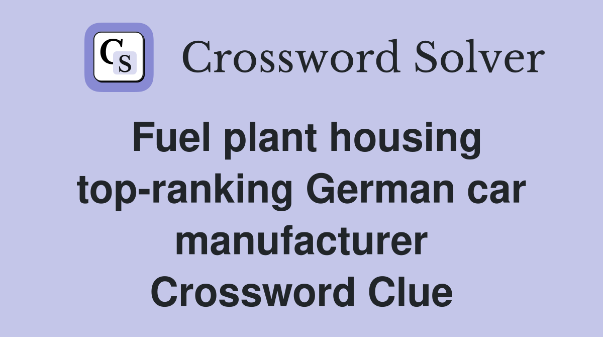 Fuel plant housing top-ranking German car manufacturer Crossword Clue