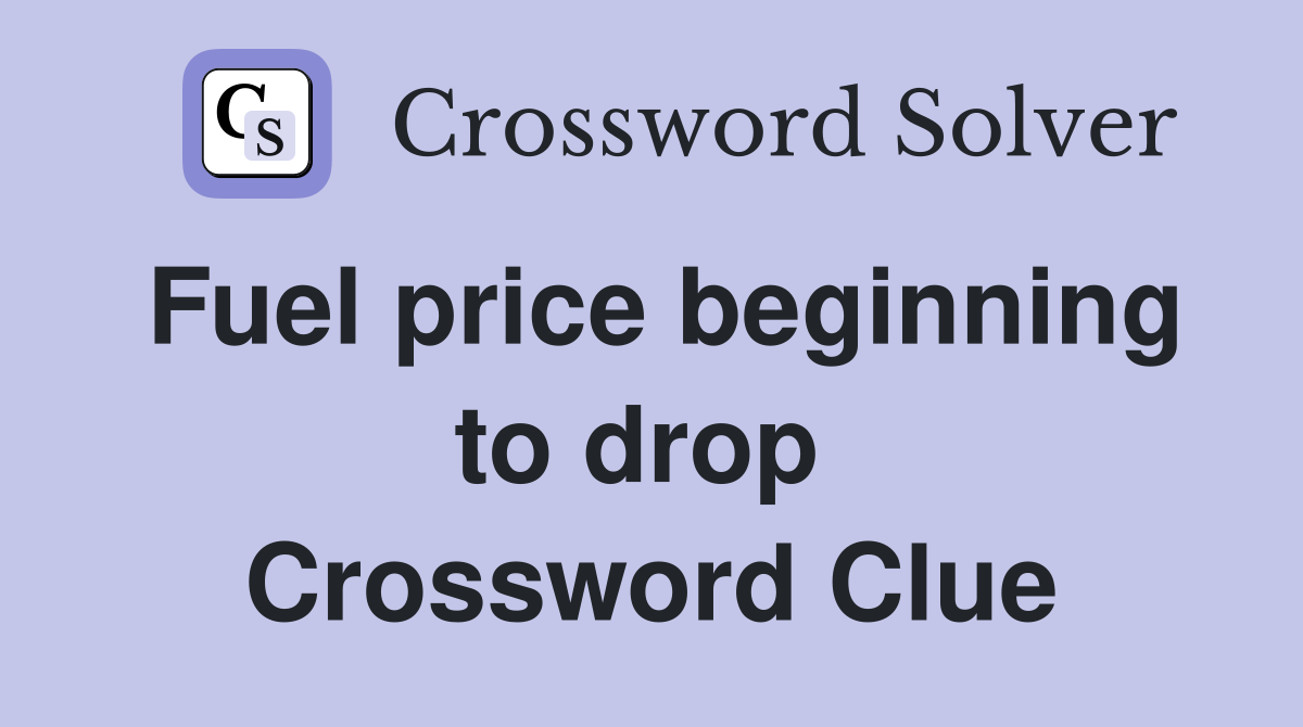 Fuel price beginning to drop  Crossword Clue