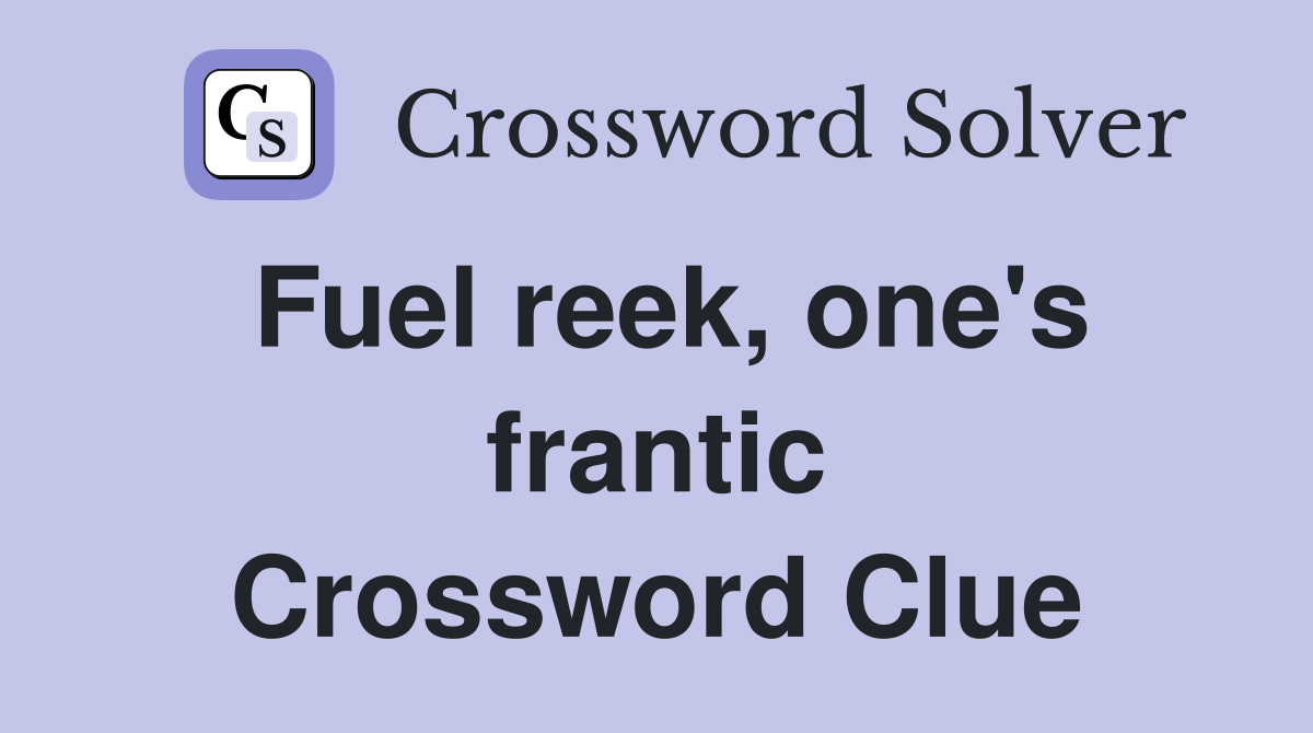 Fuel reek, one's frantic Crossword Clue