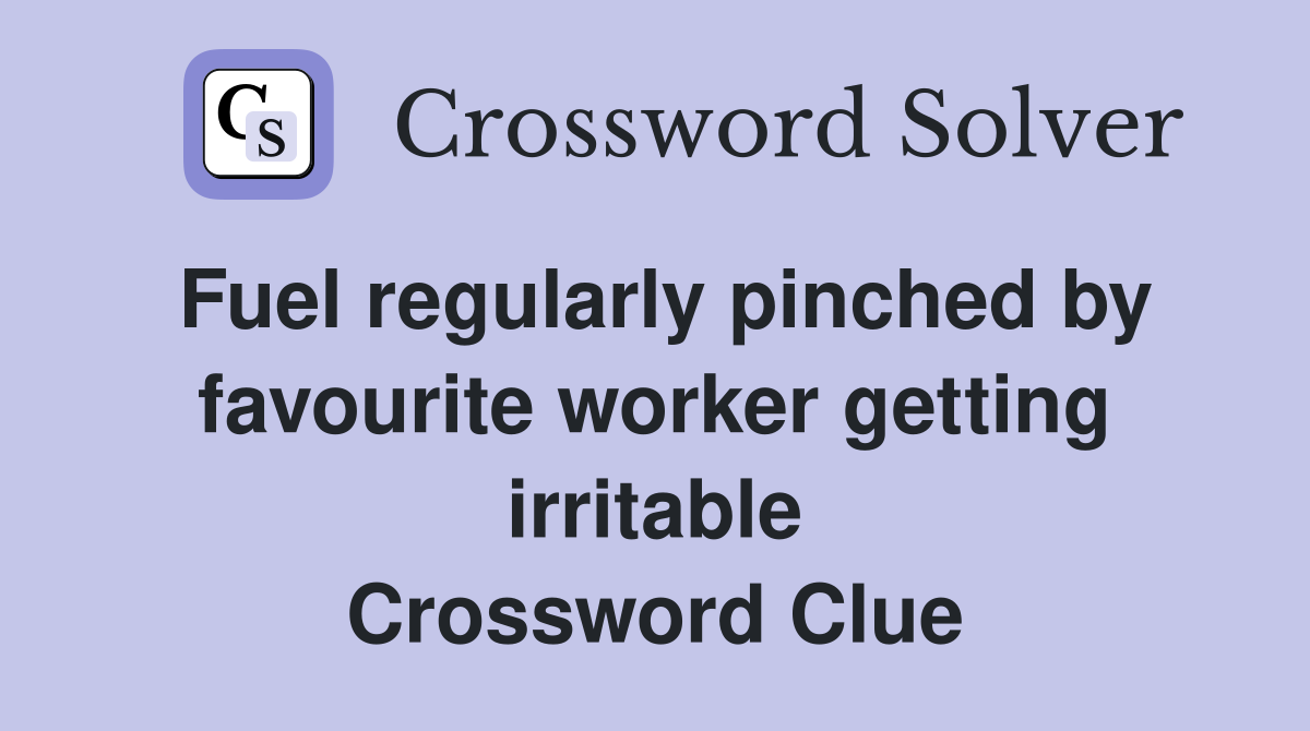 Fuel regularly pinched by favourite worker getting irritable Crossword Clue