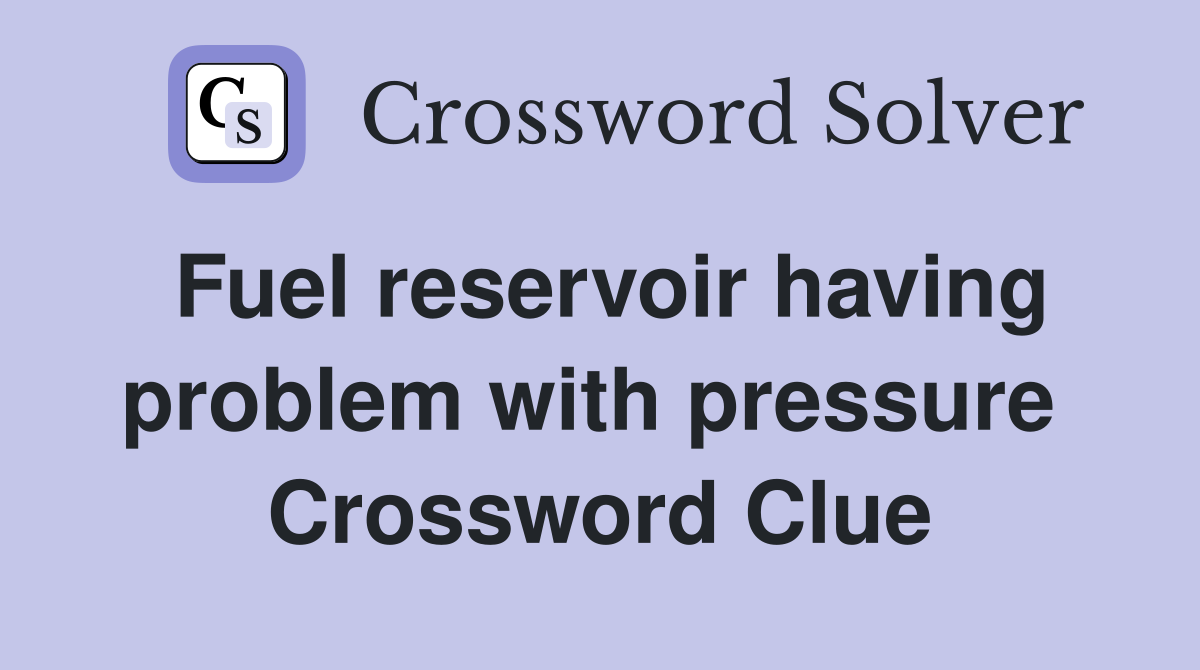 Fuel reservoir having problem with pressure  Crossword Clue