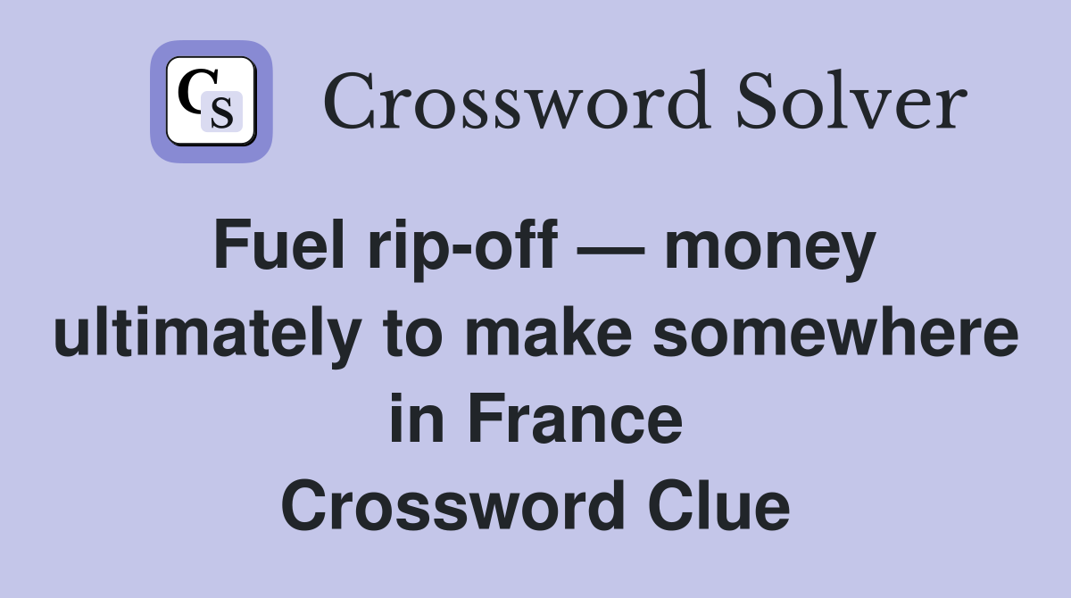 Fuel rip-off — money ultimately to make somewhere in France Crossword Clue
