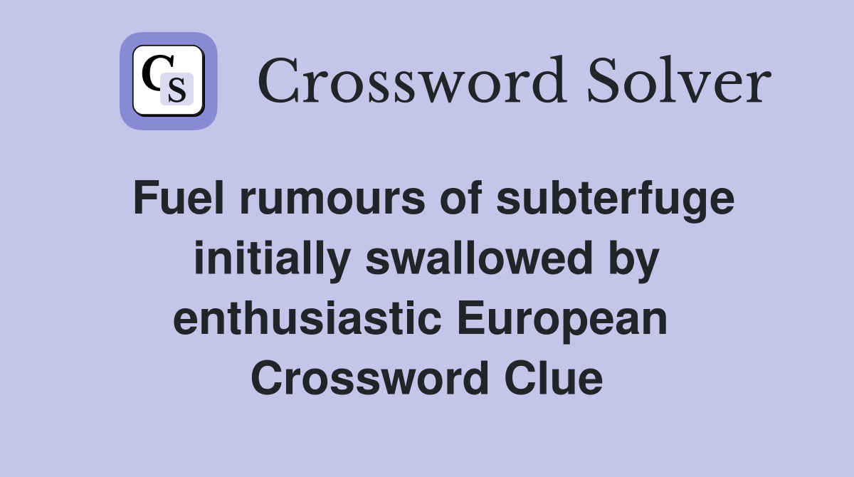 Fuel rumours of subterfuge initially swallowed by enthusiastic European  Crossword Clue